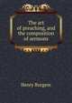 The art of preaching, and the composition of sermons, Henry Burgess 
