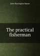 The practical fisherman, John Harrington Keene 