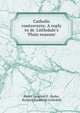 Catholic controversy. A reply to dr. Littledale's 'Plain reasons'., Henry Ignatius D . Ryder, Richard Frederick Littledale 