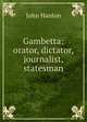 Gambetta: orator, dictator, journalist, statesman, John Hanlon 