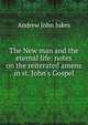 The New man and the eternal life: notes on the reiterated amens in st. John's Gospel., Andrew John Jukes 