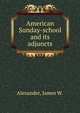 American Sunday-school and its adjuncts, Alexander, James W. 
