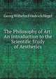 The Philosophy of Art: An Introduction to the Scientific Study of Aesthetics, Hegel Georg Wilhelm 