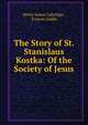 The Story of St. Stanislaus Kostka: Of the Society of Jesus, Henry James Coleridge , Francis Goldie 