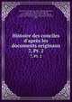 Histoire des conciles d`aprs les documents originaux. 7, Pt. 2, Hefele, Karl Joseph von, 1809-1893,Hergenr?ther, Joseph, 1824-1890,Leclercq, Henri, 1869-1945,Kn?pfler, Alois, 1847-1921,Michel, Albert, 1877-,Clercq, Charles de,Richard, P. (Pierre), 1858- 