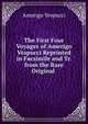 The First Four Voyages of Amerigo Vespucci Reprinted in Facsimile and Tr. from the Rare Original ., Amerigo Vespucci 