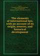 The elements of international law, with an account of its origin, sources, and historical development, Davis, George B. (George Breckenridge), 1847-1914,Sherman, Gordon E. (Gordon Edward), 1854-1925 