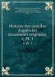 Histoire des conciles d`aprs les documents originaux. 4, Pt. 1, Hefele, Karl Joseph von, 1809-1893,Hergenr?ther, Joseph, 1824-1890,Leclercq, Henri, 1869-1945,Kn?pfler, Alois, 1847-1921,Michel, Albert, 1877-,Clercq, Charles de,Richard, P. (Pierre), 1858- 
