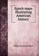 Epoch maps illustrating American history, Hart, Albert Bushnell, 1854-1943 