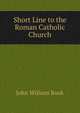 Short Line to the Roman Catholic Church, John William Book 