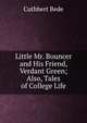Little Mr. Bouncer and His Friend, Verdant Green; Also, Tales of College Life, Cuthbert Bede 
