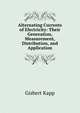 Alternating Currents of Electricity: Their Generation, Measurement, Distribution, and Application, Gisbert Kapp 