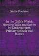 In the Child's World: Morning Talks and Stories for Kindergartens, Primary Schools and Homes, Emilie Poulsson 