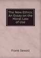 The New Ethics: An Essay on the Moral Law of Use, Frank Sewall 