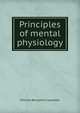 Principles of mental physiology, William Benjamin Carpenter 