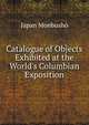 Catalogue of Objects Exhibited at the World's Columbian Exposition, Japan Monbusho 