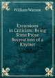Excursions in Criticism: Being Some Prose Recreations of a Rhymer, William Watson 