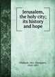 Jerusalem, the holy city; its history and hope, Oliphant, Mrs. (Margaret), 1828-1897 