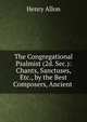 The Congregational Psalmist (2d. Sec.): Chants, Sanctuses, Etc., by the Best Composers, Ancient ., Henry Allon 