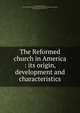 The Reformed church in America : its origin, development and characteristics, Demarest, David D., 1819-1898,Reformed church in America. Board of publication,Bussing, John Stuyvesant, 1838-1916 