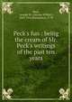 Peck's fun : being the cream of Mr. Peck's writings of the past ten years, Peck, George W. (George Wilbur), 1840-1916,Richardson, V. W 