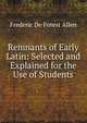 Remnants of Early Latin: Selected and Explained for the Use of Students, Frederic de Forest Allen 