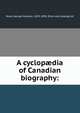 A cyclop?dia of Canadian biography:, Rose, George Maclean, 1829-1898, [from old catalog] ed 
