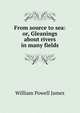 From source to sea: or, Gleanings about rivers in many fields, William Powell James 