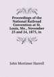Proceedings of the National Railroad Convention at St. Louis, Mo., November 23 and 24, 1875, in ., John Mortimer Harrell 