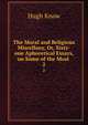 The Moral and Religious Miscellany, Or, Sixty-one Aphoretical Essays, on Some of the Most .. 2, Hugh Know 