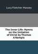 The Inner Life: Hymns on the Imitation of Christ by Thomas A'Kempis ., Lucy Fletcher Massey 