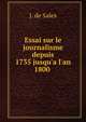 Essai sur le journalisme depuis 1735 jusqu'a l'an 1800 ., J. de Sales 