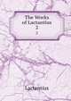 The Works of Lactantius. 2, Lactantius 