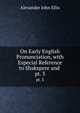 On Early English Pronunciation, with Especial Reference to Shakspere and .. pt. 3, Alexander John Ellis 