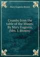 Crumbs from the table of the Muses: By Mary Eugenia, (Mrs. J. Brown), Mary Eugenia Brown 