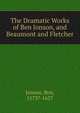 The Dramatic Works of Ben Jonson, and Beaumont and Fletcher, Jonson, Ben, 1573?-1637 