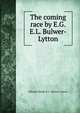 The coming race by E.G.E.L. Bulwer-Lytton., Edward George E.L . Bulwer- Lytton 