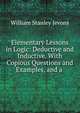 Elementary Lessons in Logic: Deductive and Inductive. With Copious Questions and Examples, and a ., William Stanley Jevons 