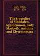 The tragedies of Maddalen, Agamemnon, Lady Macbeth, Antonia and Clytemnestra, Galt, John, 1779-1839 