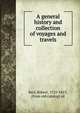 A general history and collection of voyages and travels, Kerr, Robert, 1755-1813, [from old catalog] ed 