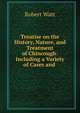 Treatise on the History, Nature, and Treatment of Chincough: Including a Variety of Cases and ., Robert Watt 