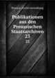 Publikationen aus den Preussischen Staatsarchiven. 23, Prussia. Archivverwaltung 