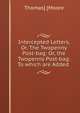 Intercepted Letters, Or, The Twopenny Post-bag: Or, the Twopenny Post-bag. To which are Added ., Thomas] [Moore 