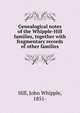 Genealogical notes of the Whipple-Hill families, together with fragmentary records of other families, Hill, John Whipple, 1851- 
