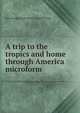 A trip to the tropics and home through America microform, Argyll, John Douglas Sutherland Campbell Duke of 
