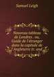 Nouveau tableau de Londres . ou, Guide de l'?tranger dans la capitale de l'Angleterre tr. and ., Samuel Leigh 