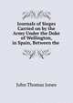 Journals of Sieges Carried on by the Army Under the Duke of Wellington, in Spain, Between the ., John Thomas Jones 