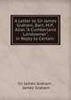 A Letter to Sir James Graham, Bart. M.P., Alias "A Cumberland Landowner", in Reply to Certain ., Sir James Graham , James Graham 