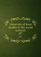 University of Iowa studies in the social sciences. 07, University of Iowa,University of Iowa. Studies in sociology, economics, politics and history,University of Iowa. Studies in social science,University of Iowa. Studies in the social sciences 
