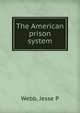 The American prison system, Jesse P. Webb 